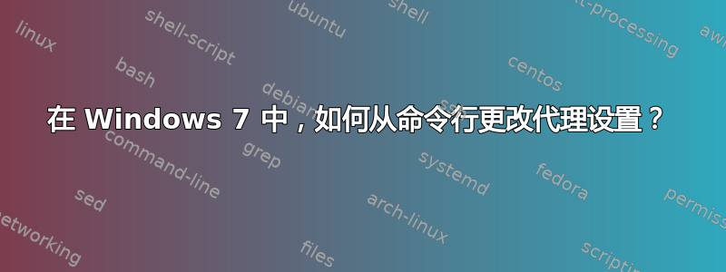 在 Windows 7 中，如何从命令行更改代理设置？