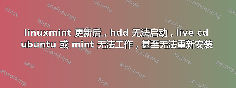 linuxmint 更新后，hdd 无法启动，live cd ubuntu 或 mint 无法工作，甚至无法重新安装