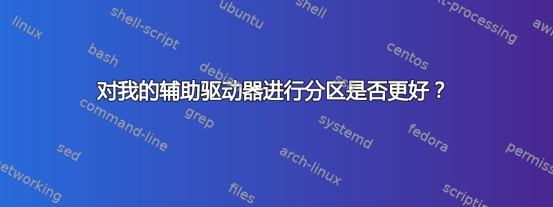 对我的辅助驱动器进行分区是否更好？