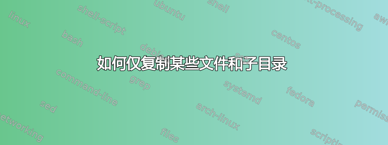 如何仅复制某些文件和子目录