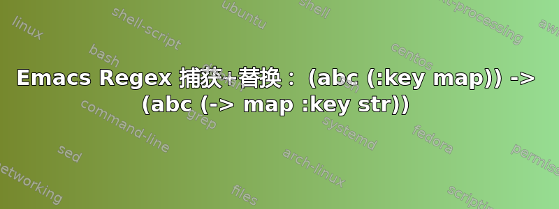 Emacs Regex 捕获+替换： (abc (:key map)) -> (abc (-> map :key str))