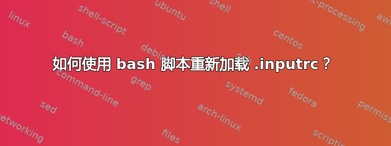 如何使用 bash 脚本重新加载 .inputrc？