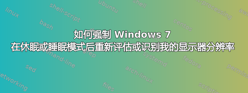 如何强制 Windows 7 在休眠或睡眠模式后重新评估或识别我的显示器分辨率