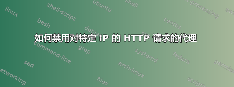 如何禁用对特定 IP 的 HTTP 请求的代理