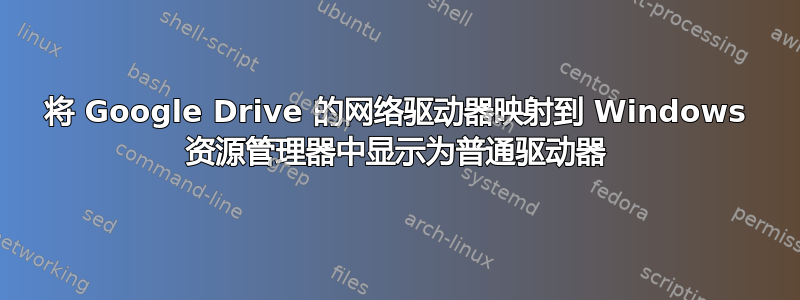 将 Google Drive 的网络驱动器映射到 Windows 资源管理器中显示为普通驱动器