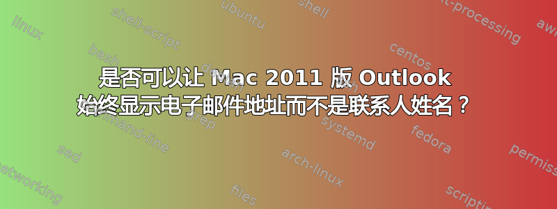 是否可以让 Mac 2011 版 Outlook 始终显示电子邮件地址而不是联系人姓名？