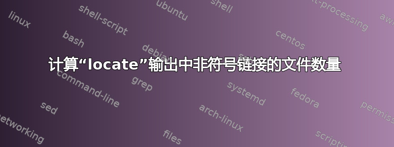 计算“locate”输出中非符号链接的文件数量