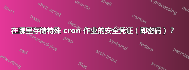 在哪里存储特殊 cron 作业的安全凭证（即密码）？