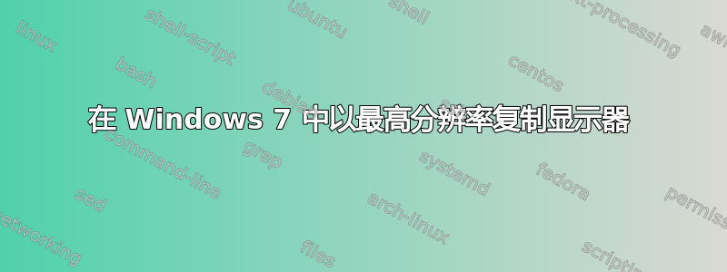 在 Windows 7 中以最高分辨率复制显示器