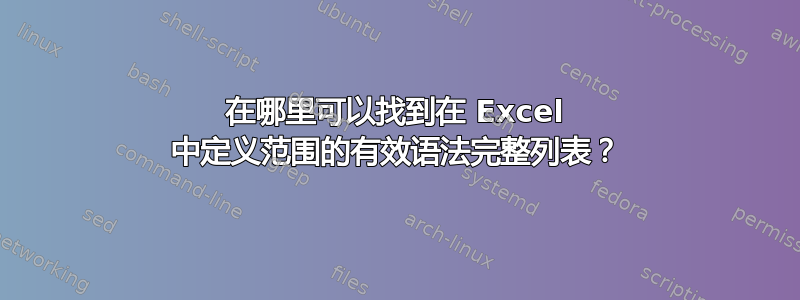 在哪里可以找到在 Excel 中定义范围的有效语法完整列表？