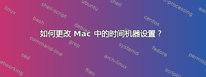 如何更改 Mac 中的时间机器设置？