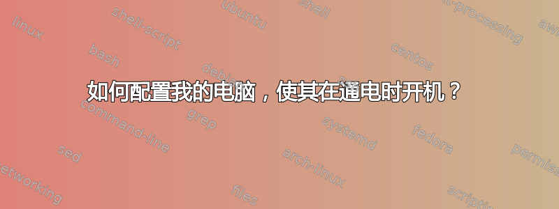 如何配置我的电脑，使其在通电时开机？