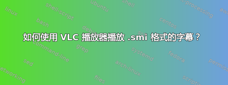 如何使用 VLC 播放器播放 .smi 格式的字幕？