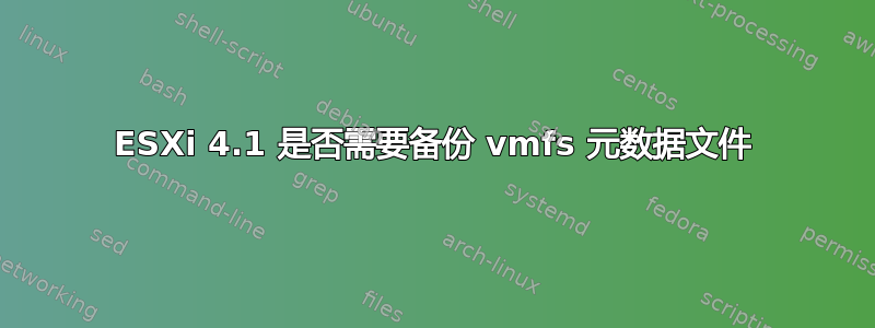 ESXi 4.1 是否需要备份 vmfs 元数据文件