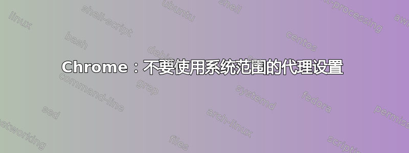 Chrome：不要使用系统范围的代理设置