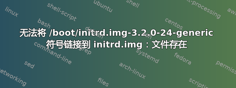 无法将 /boot/initrd.img-3.2.0-24-generic 符号链接到 initrd.img：文件存在