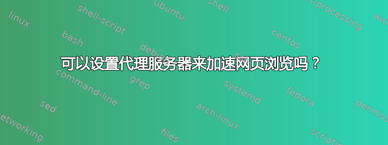 可以设置代理服务器来加速网页浏览吗？