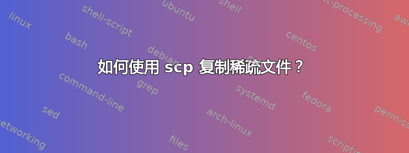 如何使用 scp 复制稀疏文件？