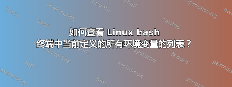 如何查看 Linux bash 终端中当前定义的所有环境变量的列表？