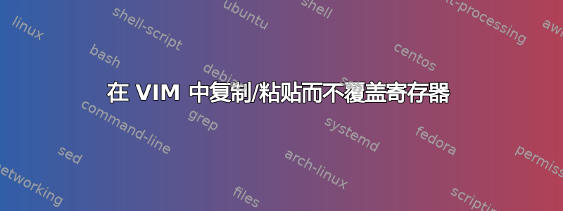 在 VIM 中复制/粘贴而不覆盖寄存器