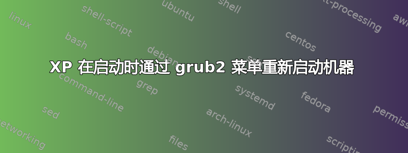 XP 在启动时通过 grub2 菜单重新启动机器