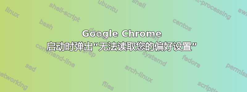 Google Chrome 启动时弹出“无法读取您的偏好设置”