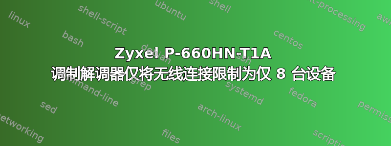 Zyxel P-660HN-T1A 调制解调器仅将无线连接限制为仅 8 台设备