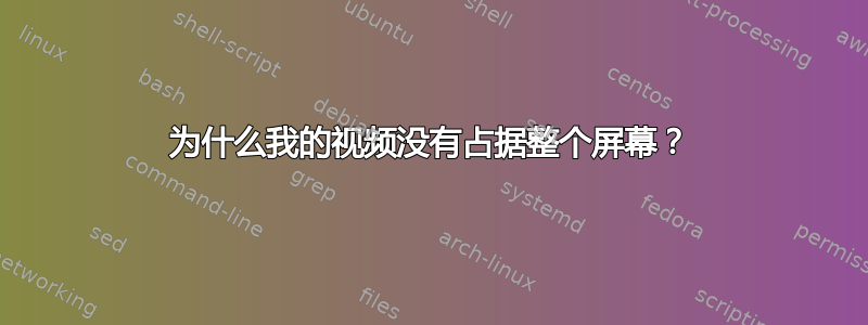 为什么我的视频没有占据整个屏幕？