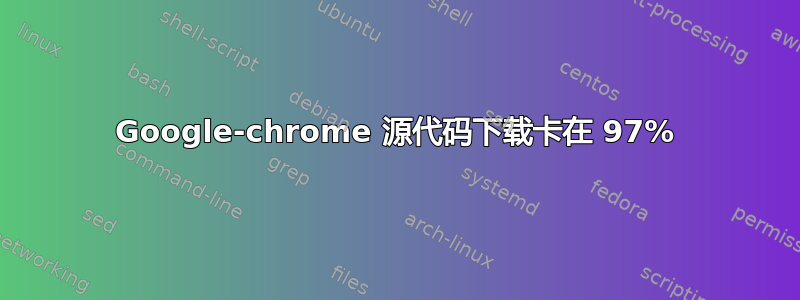 Google-chrome 源代码下载卡在 97%