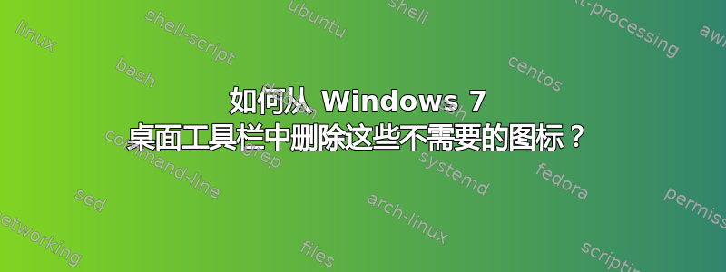 如何从 Windows 7 桌面工具栏中删除这些不需要的图标？