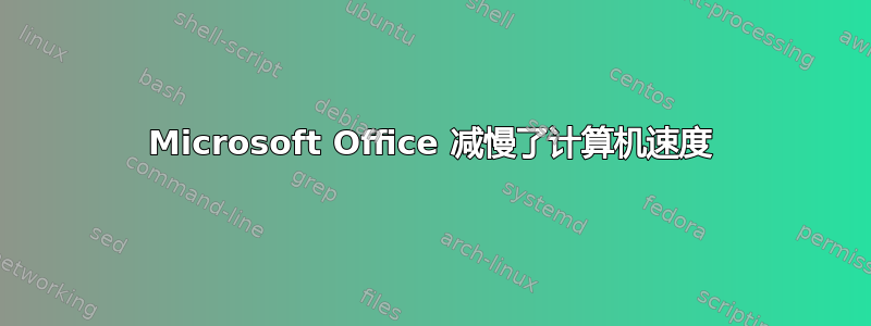 Microsoft Office 减慢了计算机速度