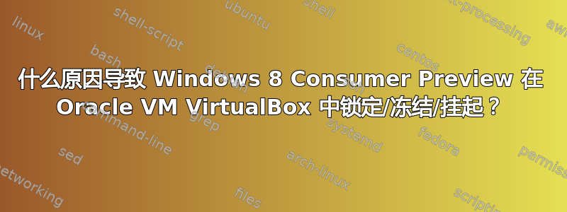 什么原因导致 Windows 8 Consumer Preview 在 Oracle VM VirtualBox 中锁定/冻结/挂起？