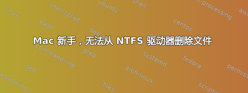 Mac 新手，无法从 NTFS 驱动器删除文件