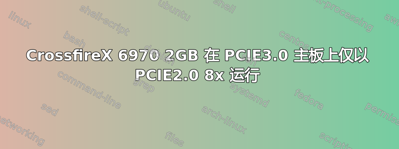 CrossfireX 6970 2GB 在 PCIE3.0 主板上仅以 PCIE2.0 8x 运行