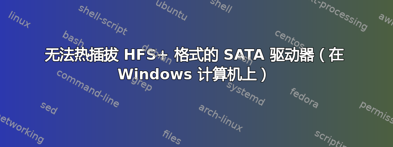 无法热插拔 HFS+ 格式的 SATA 驱动器（在 Windows 计算机上）