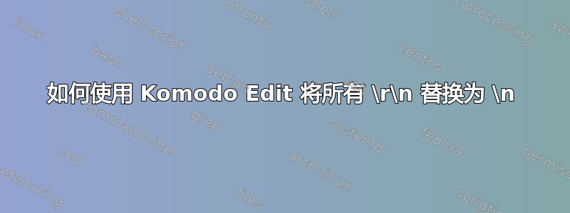 如何使用 Komodo Edit 将所有 \r\n 替换为 \n