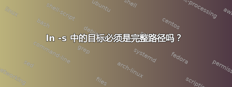 ln -s 中的目标必须是完整路径吗？