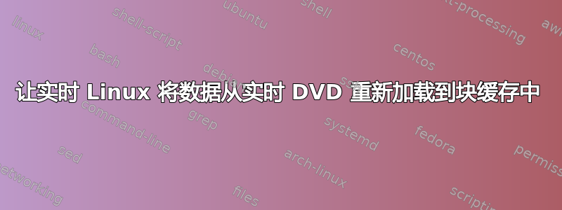 让实时 Linux 将数据从实时 DVD 重新加载到块缓存中