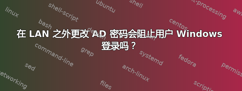 在 LAN 之外更改 AD 密码会阻止用户 Windows 登录吗？