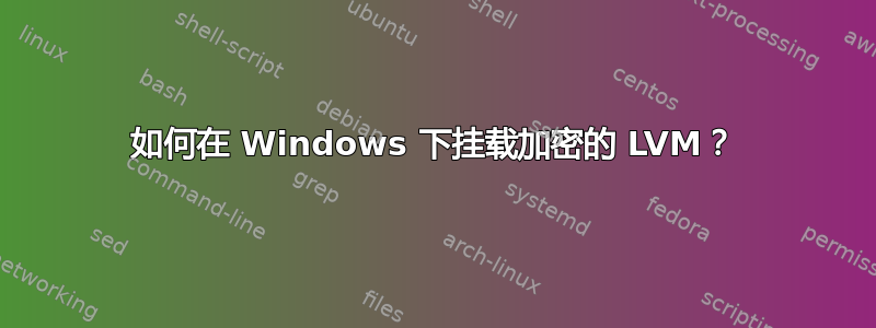 如何在 Windows 下挂载加密的 LVM？