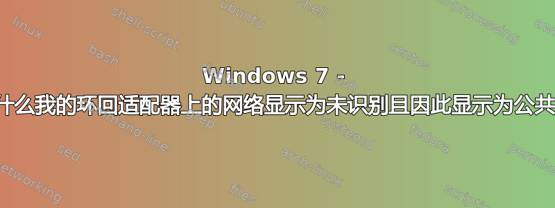 Windows 7 - 为什么我的环回适配器上的网络显示为未识别且因此显示为公共？