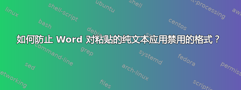 如何防止 Word 对粘贴的纯文本应用禁用的格式？