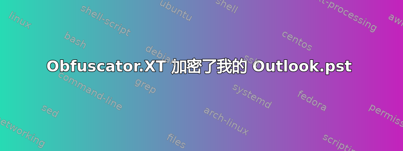 Obfuscator.XT 加密了我的 Outlook.pst