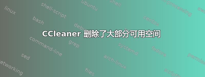 CCleaner 删除了大部分可用空间