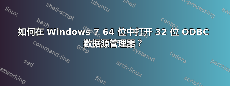 如何在 Windows 7 64 位中打开 32 位 ODBC 数据源管理器？