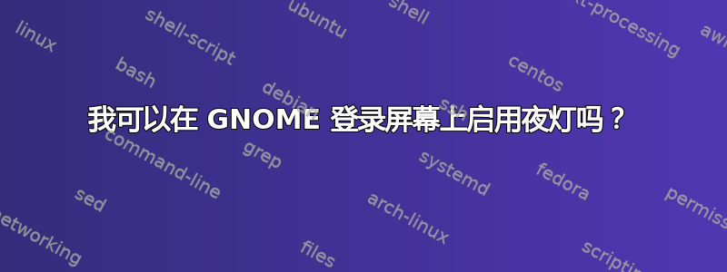 我可以在 GNOME 登录屏幕上启用夜灯吗？