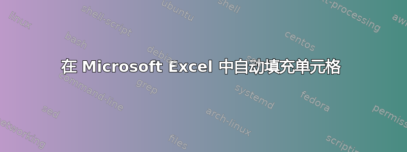 在 Microsoft Excel 中自动填充单元格