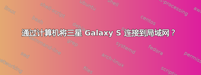 通过计算机将三星 Galaxy S 连接到局域网？