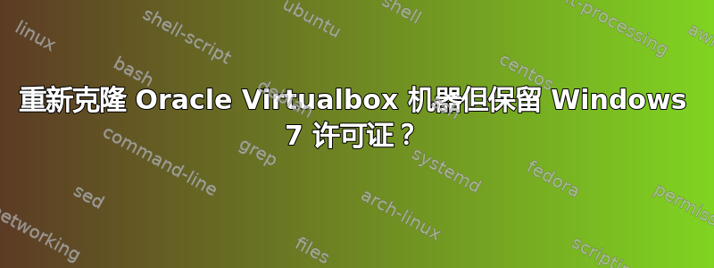 重新克隆 Oracle Virtualbox 机器但保留 Windows 7 许可证？