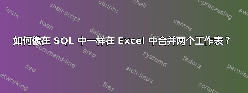 如何像在 SQL 中一样在 Excel 中合并两个工作表？